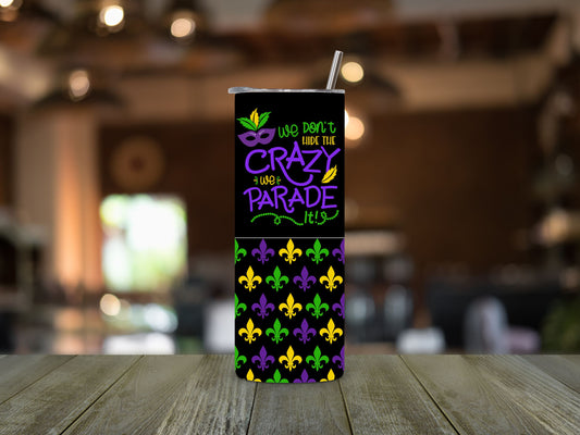 Mardi Gras We Don't Hide Crazy Tumbler